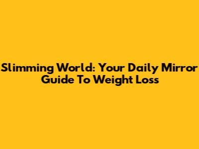 Slimming World: Your Daily Mirror Guide To Weight Loss