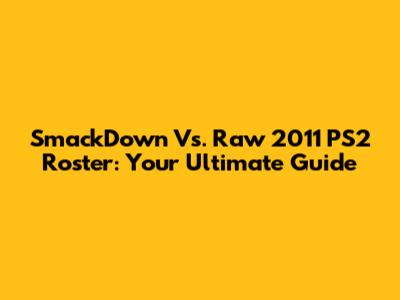 SmackDown Vs. Raw 2011 PS2 Roster: Your Ultimate Guide