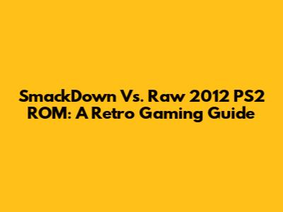 SmackDown Vs. Raw 2012 PS2 ROM: A Retro Gaming Guide