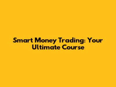 Smart Money Trading: Your Ultimate Course