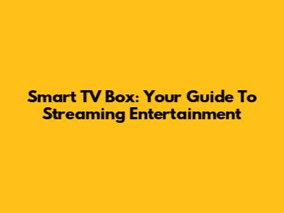 Smart TV Box: Your Guide To Streaming Entertainment