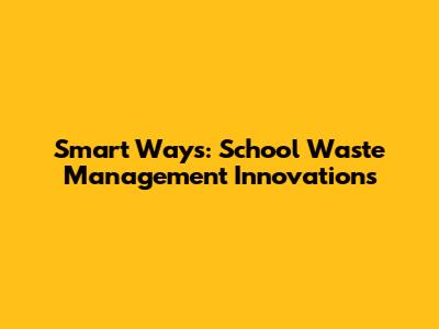 Smart Ways: School Waste Management Innovations