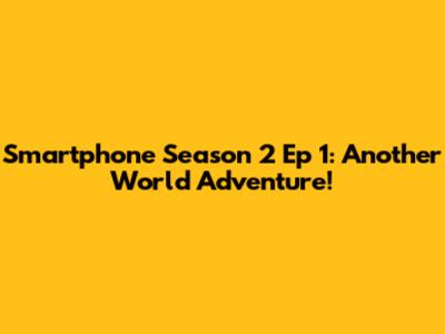 Smartphone Season 2 Ep 1: Another World Adventure!