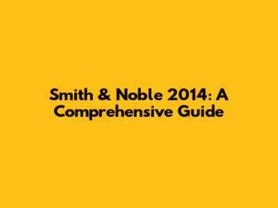 Smith & Noble 2014: A Comprehensive Guide