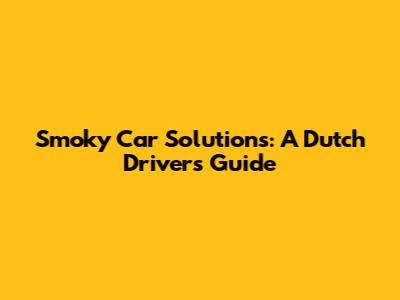 Smoky Car Solutions: A Dutch Driver's Guide