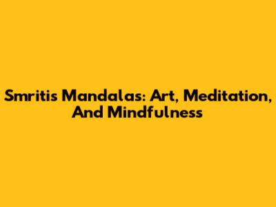 Smriti's Mandalas: Art, Meditation, And Mindfulness