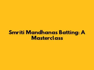 Smriti Mandhana's Batting: A Masterclass