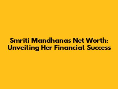 Smriti Mandhana's Net Worth: Unveiling Her Financial Success