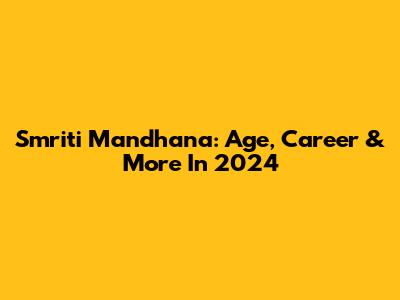 Smriti Mandhana: Age, Career & More In 2024