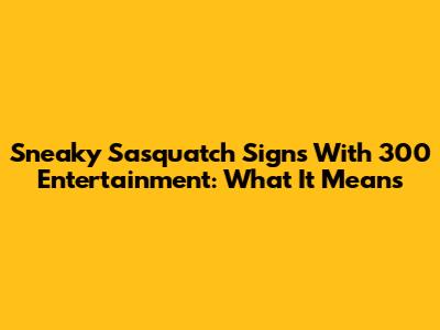 Sneaky Sasquatch Signs With 300 Entertainment: What It Means