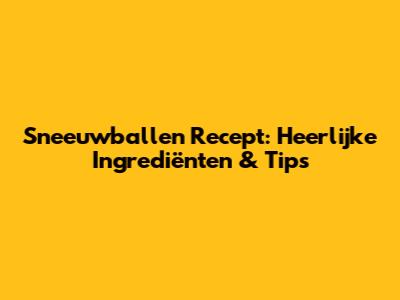 Sneeuwballen Recept: Heerlijke Ingrediënten & Tips