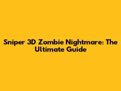 Sniper 3D Zombie Nightmare: The Ultimate Guide