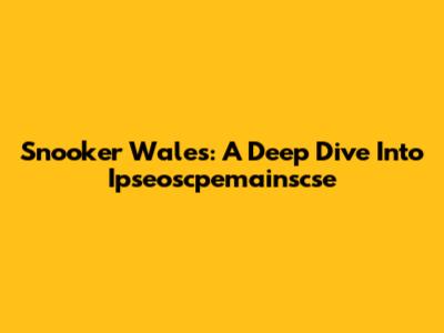 Snooker Wales: A Deep Dive Into Ipseoscpemainscse