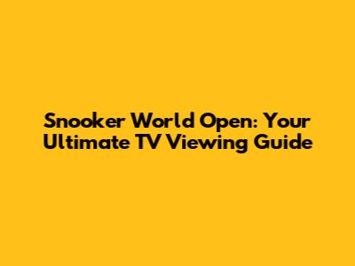 Snooker World Open: Your Ultimate TV Viewing Guide