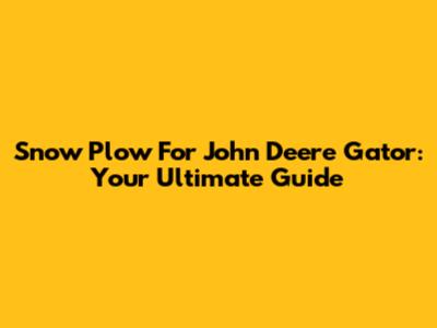 Snow Plow For John Deere Gator: Your Ultimate Guide