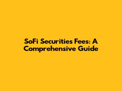 SoFi Securities Fees: A Comprehensive Guide
