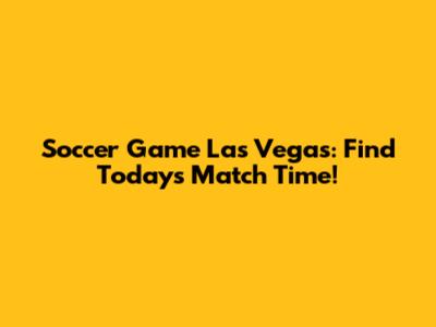 Soccer Game Las Vegas: Find Today's Match Time!