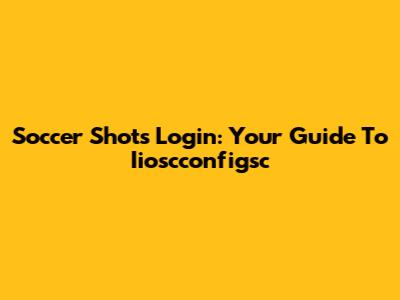 Soccer Shots Login: Your Guide To Iioscconfigsc