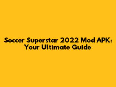 Soccer Superstar 2022 Mod APK: Your Ultimate Guide