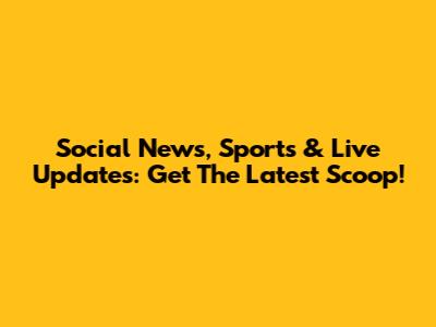 Social News, Sports & Live Updates: Get The Latest Scoop!