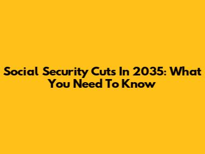 Social Security Cuts In 2035: What You Need To Know