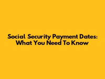 Social Security Payment Dates: What You Need To Know