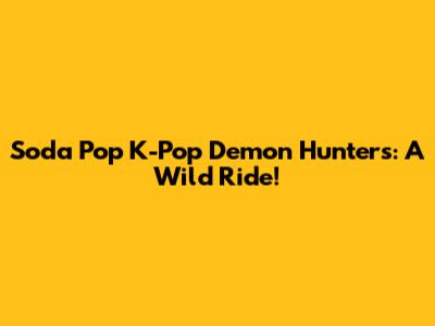 Soda Pop K-Pop Demon Hunters: A Wild Ride!