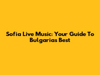 Sofia Live Music: Your Guide To Bulgaria's Best