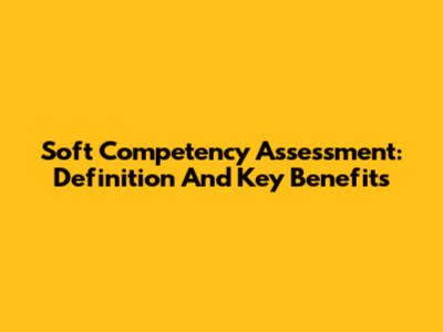 Soft Competency Assessment: Definition And Key Benefits