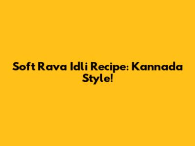 Soft Rava Idli Recipe: Kannada Style!