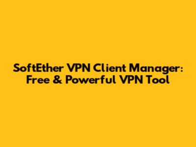 SoftEther VPN Client Manager: Free & Powerful VPN Tool