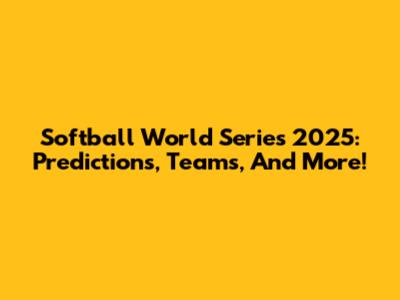 Softball World Series 2025: Predictions, Teams, And More!