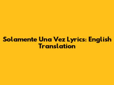 Solamente Una Vez Lyrics: English Translation