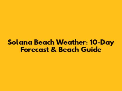 Solana Beach Weather: 10-Day Forecast & Beach Guide
