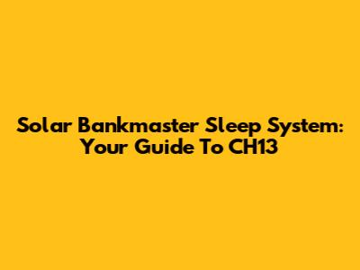 Solar Bankmaster Sleep System: Your Guide To CH13
