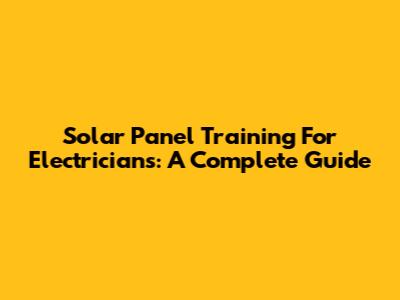 Solar Panel Training For Electricians: A Complete Guide