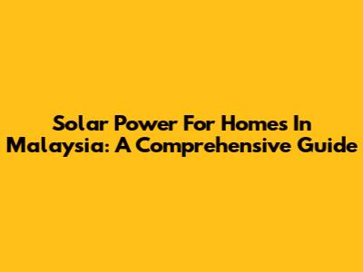 Solar Power For Homes In Malaysia: A Comprehensive Guide