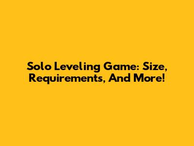 Solo Leveling Game: Size, Requirements, And More!