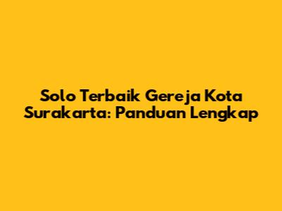 Solo Terbaik Gereja Kota Surakarta: Panduan Lengkap