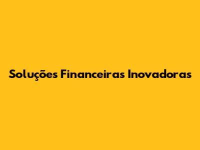 Soluções Financeiras Inovadoras