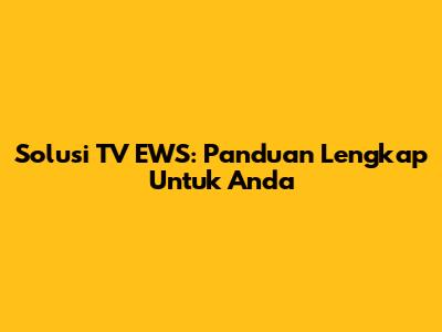 Solusi TV EWS: Panduan Lengkap Untuk Anda