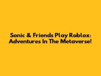 Sonic & Friends Play Roblox: Adventures In The Metaverse!