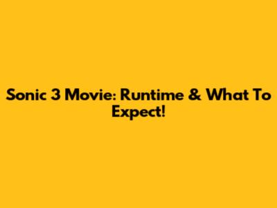 Sonic 3 Movie: Runtime & What To Expect!