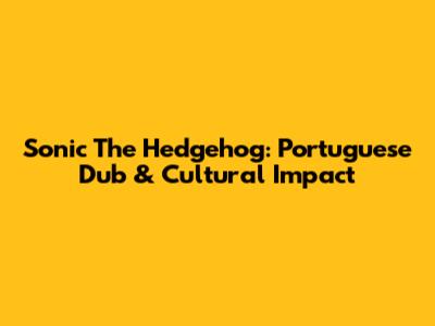 Sonic The Hedgehog: Portuguese Dub & Cultural Impact