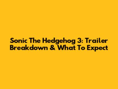 Sonic The Hedgehog 3: Trailer Breakdown & What To Expect