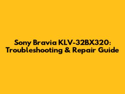 Sony Bravia KLV-32BX320: Troubleshooting & Repair Guide