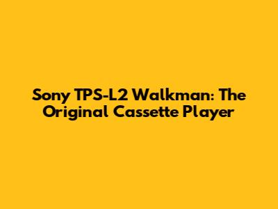 Sony TPS-L2 Walkman: The Original Cassette Player