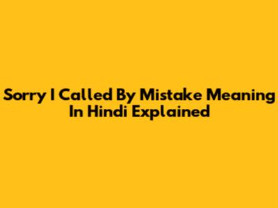 Sorry I Called By Mistake Meaning In Hindi Explained