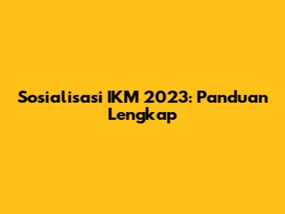 Sosialisasi IKM 2023: Panduan Lengkap