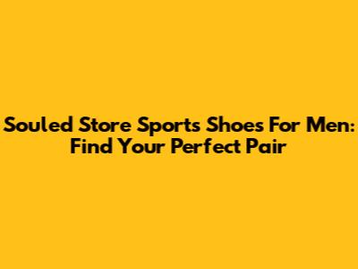 Souled Store Sports Shoes For Men: Find Your Perfect Pair